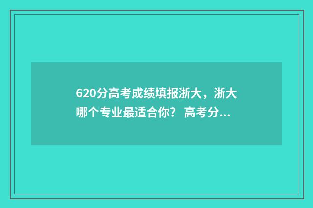 620分高考成绩填报浙大，浙大哪个专业最适合你？ 高考分数629