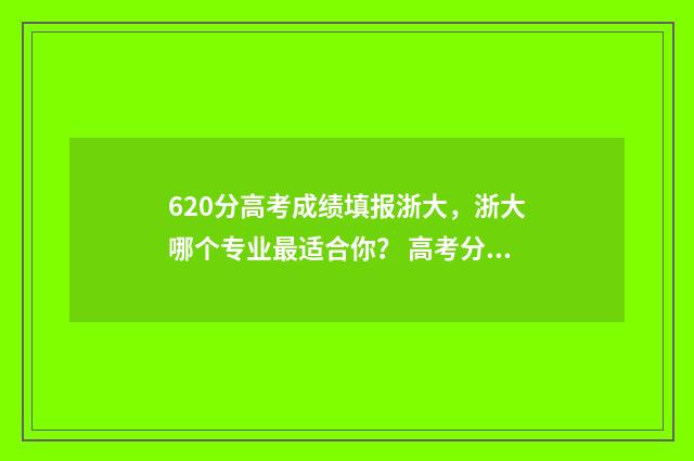 620分高考成绩填报浙大，浙大哪个专业最适合你？ 高考分数629