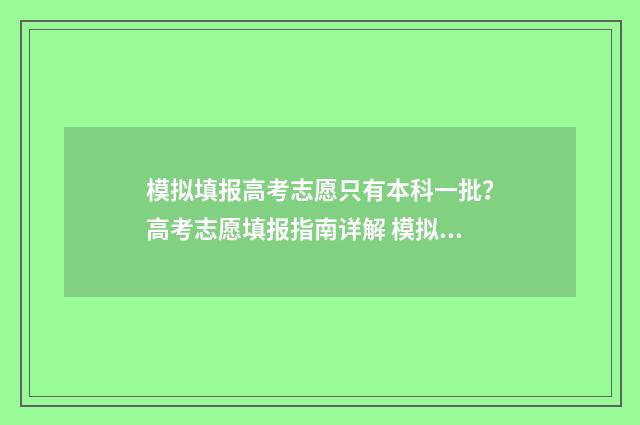 模拟填报高考志愿只有本科一批?高考志愿填报指南详解 模拟填报高考志愿系统