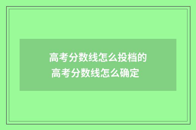 高考分数线怎么投档的 高考分数线怎么确定