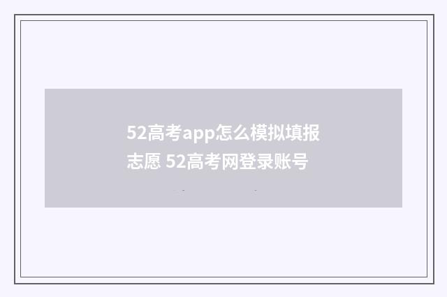 52高考app怎么模拟填报志愿 52高考网登录账号