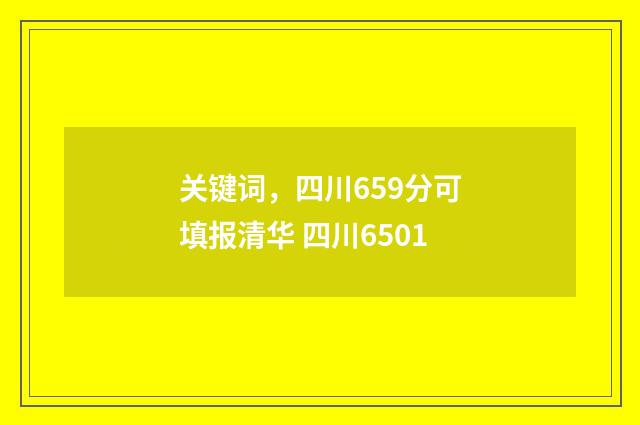 关键词，四川659分可填报清华 四川6501