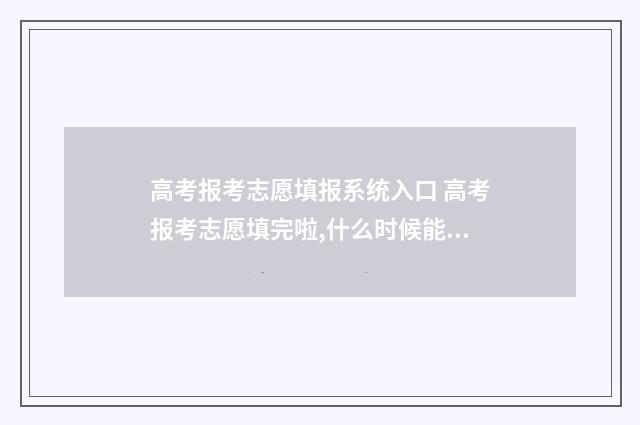 高考报考志愿填报系统入口 高考报考志愿填完啦,什么时候能查到