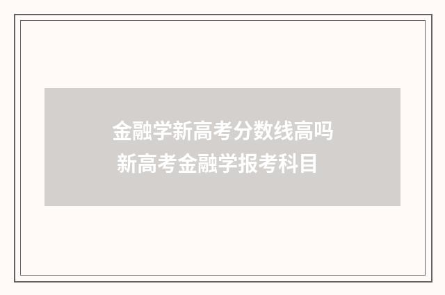 金融学新高考分数线高吗 新高考金融学报考科目