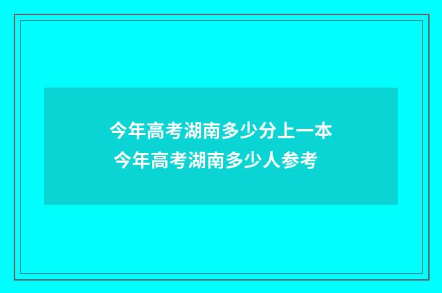 今年高考湖南多少分上一本 今年高考湖南多少人参考