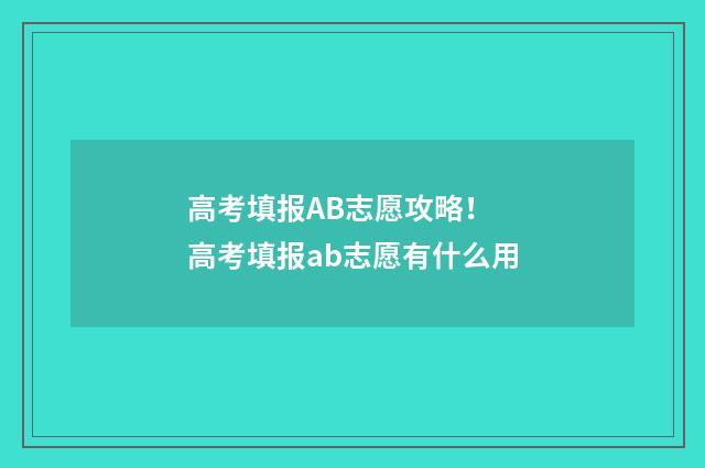 高考填报AB志愿攻略! 高考填报ab志愿有什么用