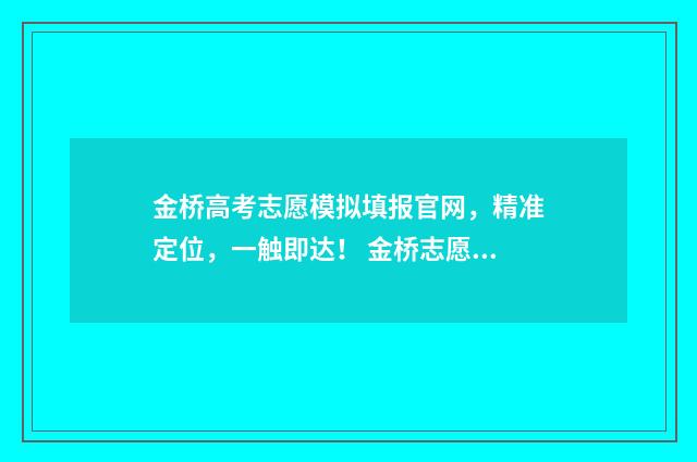 金桥高考志愿模拟填报官网，精准定位，一触即达！ 金桥志愿精准填报