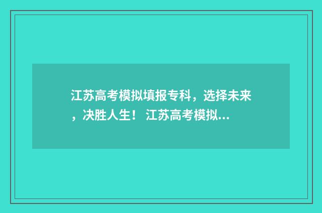 江苏高考模拟填报专科，选择未来，决胜人生！ 江苏高考模拟填报入口