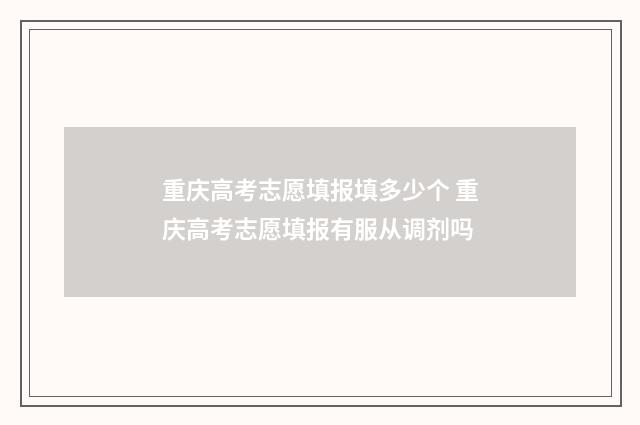 重庆高考志愿填报填多少个 重庆高考志愿填报有服从调剂吗