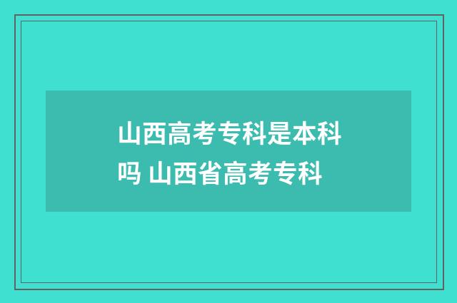 山西高考专科是本科吗 山西省高考专科