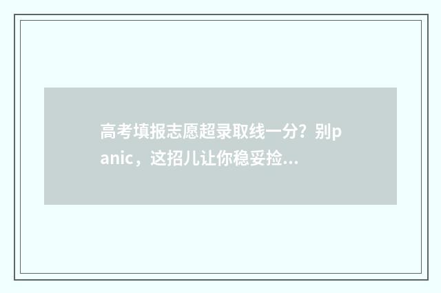 高考填报志愿超录取线一分?别panic,这招儿让你稳妥捡漏 高考填报志愿超时了怎么办