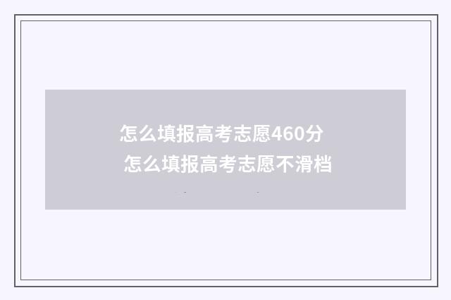 怎么填报高考志愿460分 怎么填报高考志愿不滑档