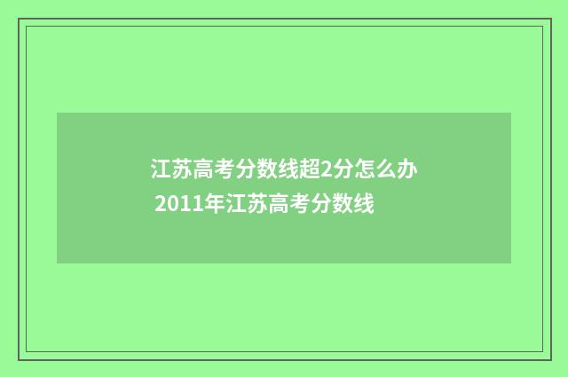 江苏高考分数线超2分怎么办 2011年江苏高考分数线