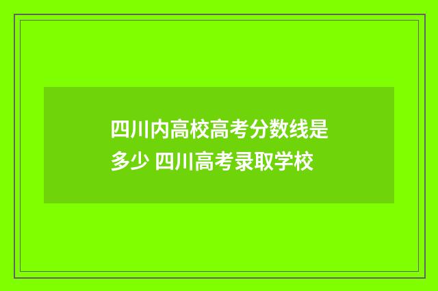 四川内高校高考分数线是多少 四川高考录取学校