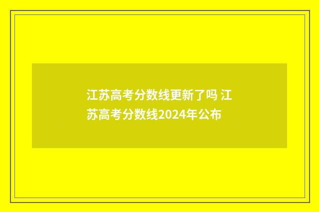 江苏高考分数线更新了吗 江苏高考分数线2024年公布