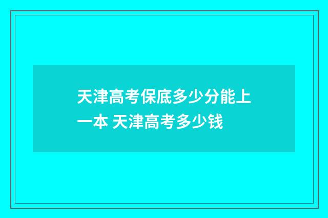 天津高考保底多少分能上一本 天津高考多少钱