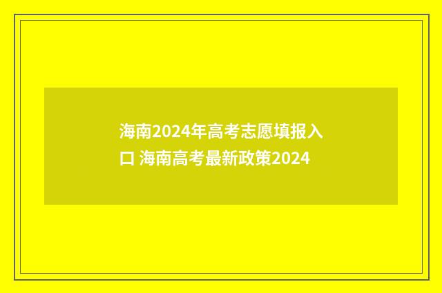 海南2024年高考志愿填报入口 海南高考最新政策2024