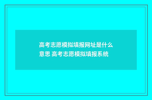 高考志愿模拟填报网址是什么意思 高考志愿模拟填报系统
