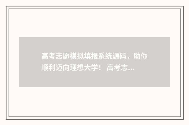 高考志愿模拟填报系统源码,助你顺利迈向理想大学! 高考志愿模拟填报系统怎么填过程