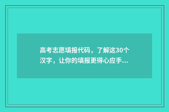 高考志愿填报代码，了解这30个汉字，让你的填报更得心应手！ 高考志愿填报代号怎么填