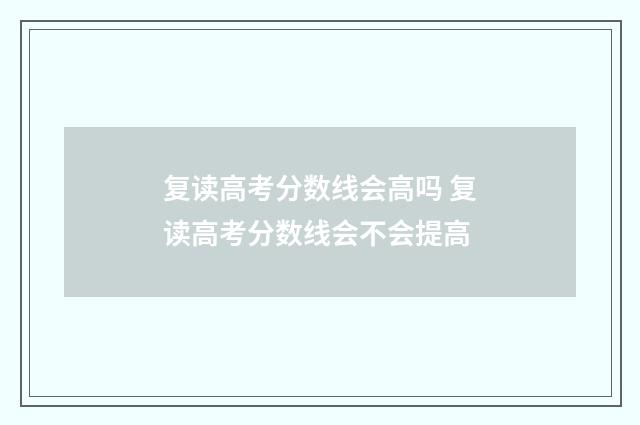 复读高考分数线会高吗 复读高考分数线会不会提高