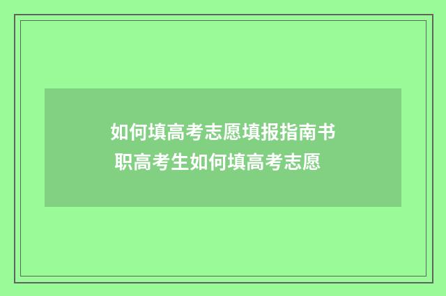如何填高考志愿填报指南书 职高考生如何填高考志愿