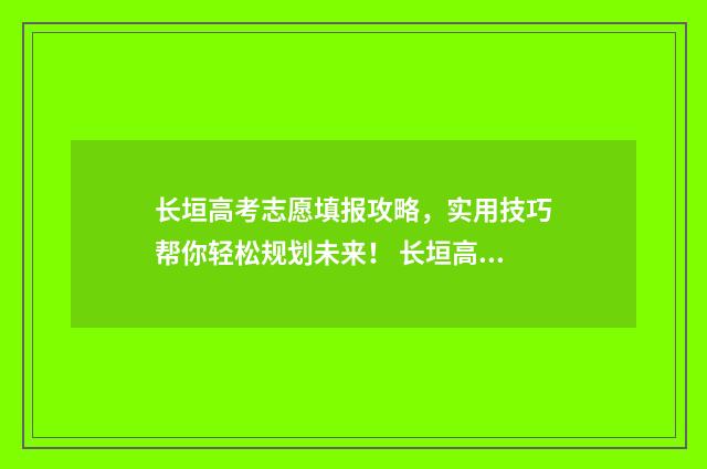 长垣高考志愿填报攻略,实用技巧帮你轻松规划未来! 长垣高考志愿填错了