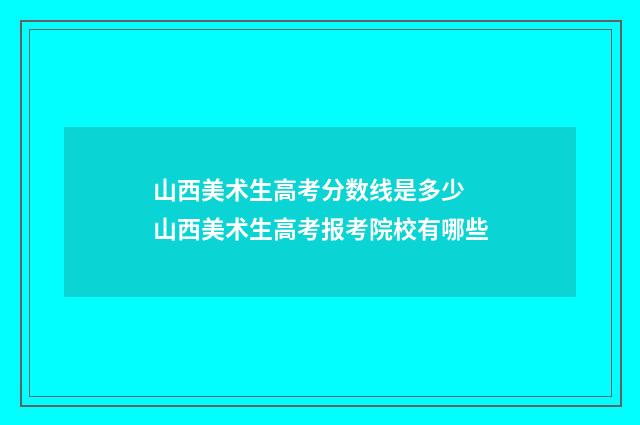 山西美术生高考分数线是多少 山西美术生高考报考院校有哪些