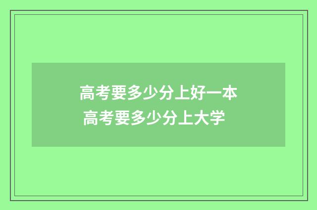 高考要多少分上好一本 高考要多少分上大学