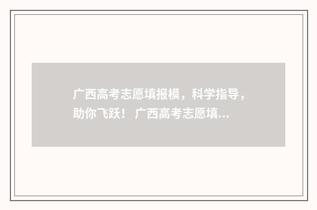 广西高考志愿填报模，科学指导，助你飞跃！ 广西高考志愿填报规则