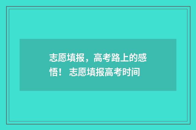 志愿填报，高考路上的感悟！ 志愿填报高考时间