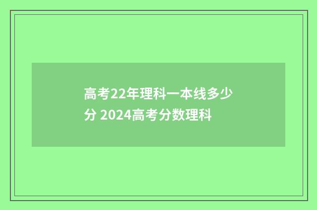 高考22年理科一本线多少分 2024高考分数理科