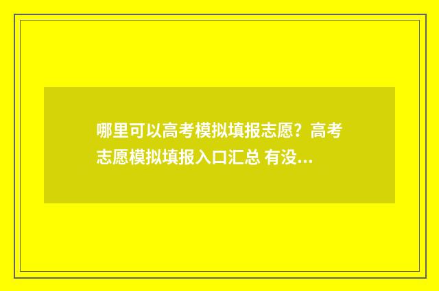 哪里可以高考模拟填报志愿？高考志愿模拟填报入口汇总 有没有模拟高考的软件