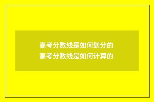高考分数线是如何划分的 高考分数线是如何计算的