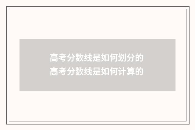 高考分数线是如何划分的 高考分数线是如何计算的