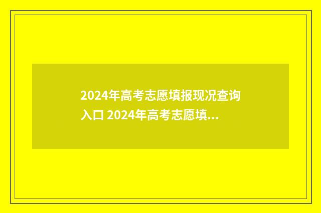 2024年高考志愿填报现况查询入口 2024年高考志愿填报时间