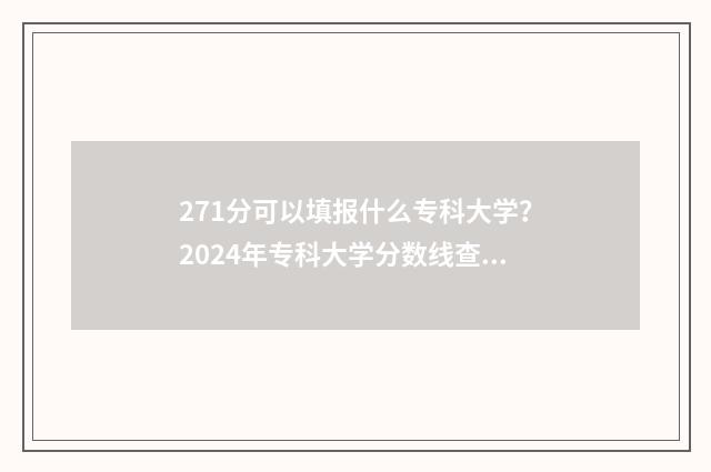 271分可以填报什么专科大学？2024年专科大学分数线查询 271分可以填报什么专业
