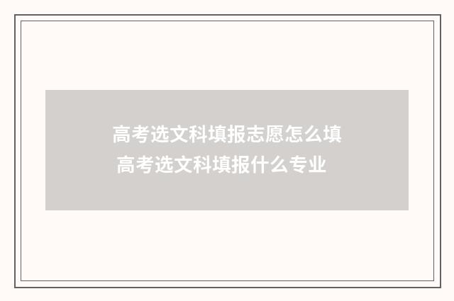 高考选文科填报志愿怎么填 高考选文科填报什么专业