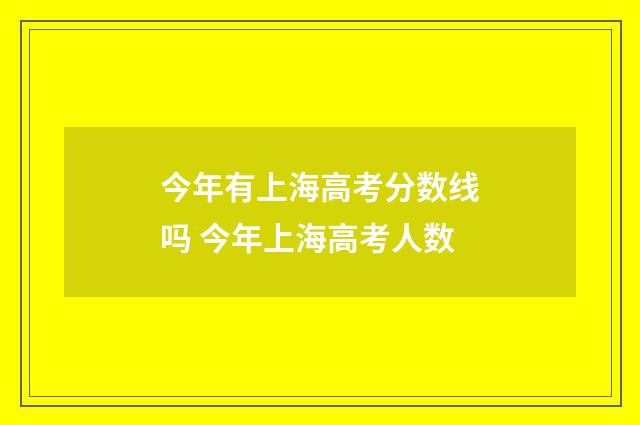 今年有上海高考分数线吗 今年上海高考人数
