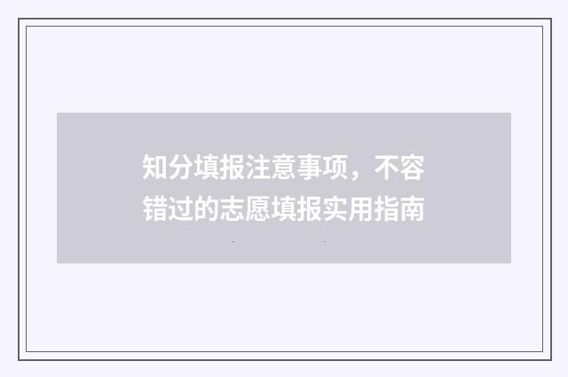 知分填报注意事项,不容错过的志愿填报实用指南