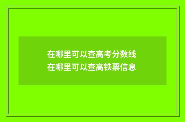 在哪里可以查高考分数线 在哪里可以查高铁票信息