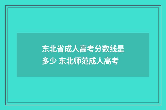 东北省成人高考分数线是多少 东北师范成人高考
