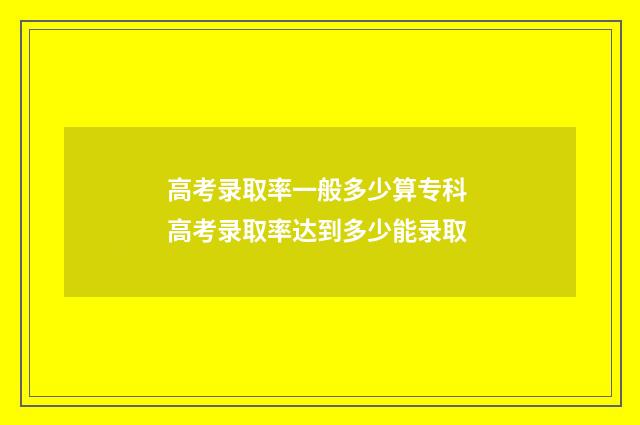 高考录取率一般多少算专科 高考录取率达到多少能录取