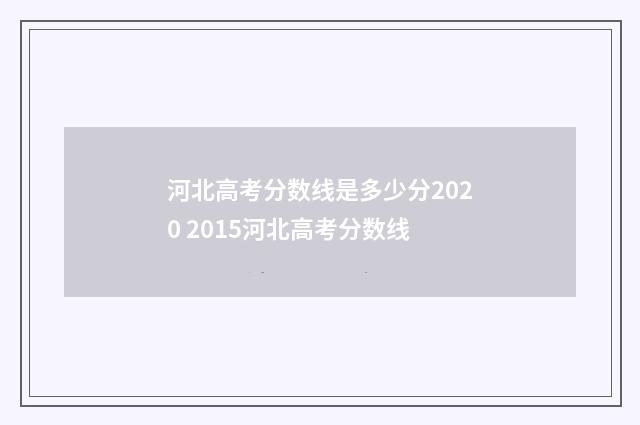 河北高考分数线是多少分2020 2015河北高考分数线