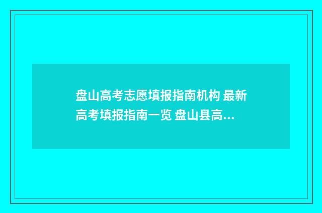 盘山高考志愿填报指南机构 最新高考填报指南一览 盘山县高中招生电话