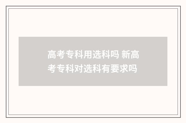 高考专科用选科吗 新高考专科对选科有要求吗