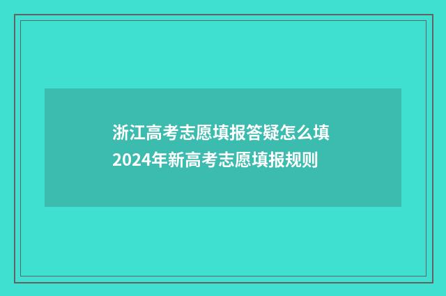 浙江高考志愿填报答疑怎么填 2024年新高考志愿填报规则