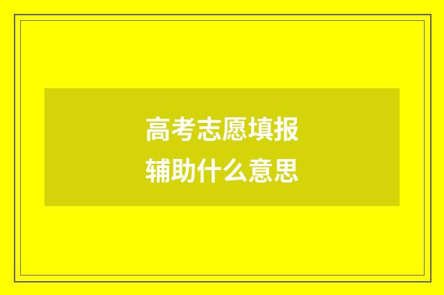 高考志愿填报辅助什么意思