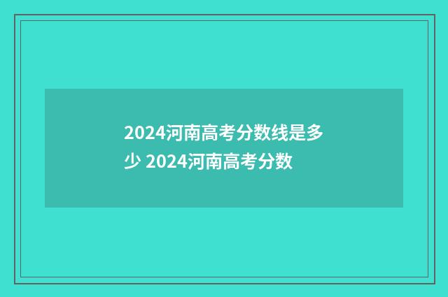 2024河南高考分数线是多少 2024河南高考分数