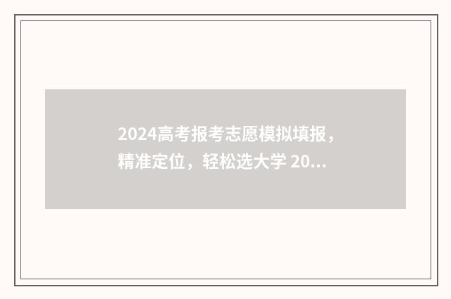 2024高考报考志愿模拟填报，精准定位，轻松选大学 2024高考报考志愿指南